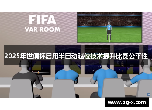 2025年世俱杯启用半自动越位技术提升比赛公平性