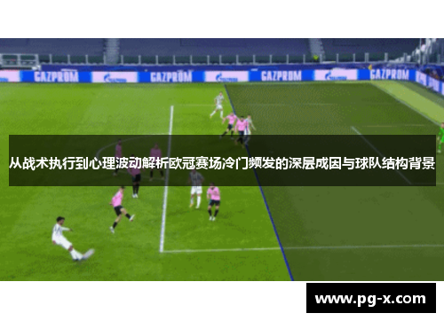 从战术执行到心理波动解析欧冠赛场冷门频发的深层成因与球队结构背景 从战术执行到心理波动解析欧冠赛场冷门频发的深层成因与球队结构背景