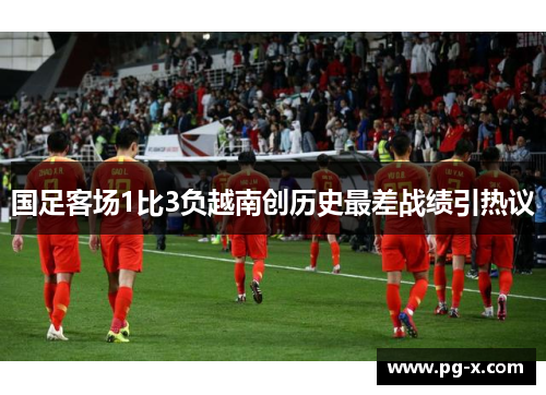 国足客场1比3负越南创历史最差战绩引热议