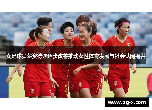 女足球员薪资待遇逐步改善推动女性体育发展与社会认同提升 女足球员薪资待遇逐步改善推动女性体育发展与社会认同提升