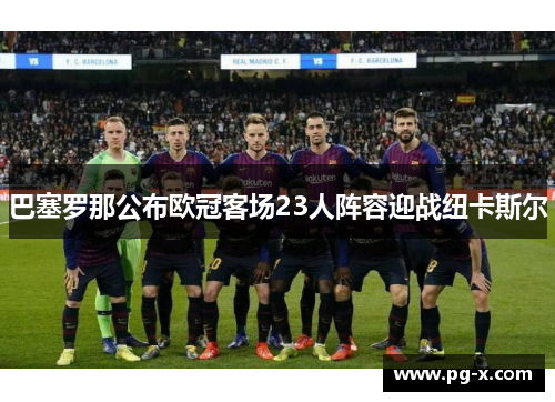 巴塞罗那公布欧冠客场23人阵容迎战纽卡斯尔