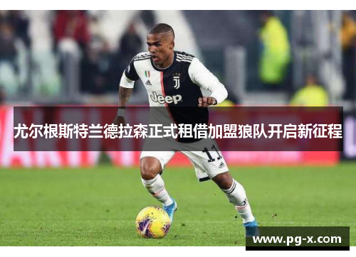 尤尔根斯特兰德拉森正式租借加盟狼队开启新征程 尤尔根斯特兰德拉森正式租借加盟狼队开启新征程