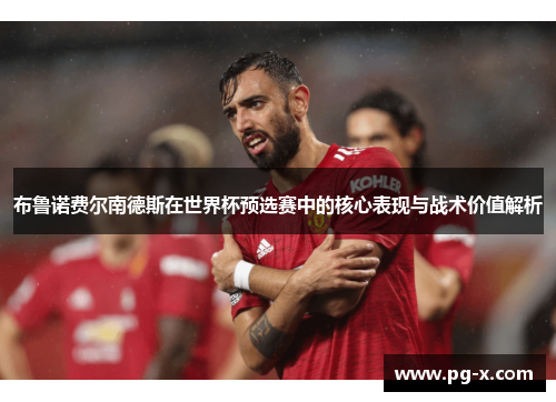 布鲁诺费尔南德斯在世界杯预选赛中的核心表现与战术价值解析