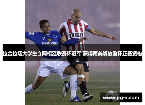 拉普拉塔大学生夺阿根廷联赛杯冠军 获得南美解放者杯正赛资格 拉普拉塔大学生夺阿根廷联赛杯冠军 获得南美解放者杯正赛资格