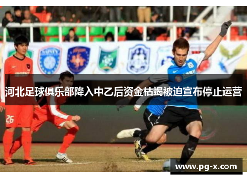 河北足球俱乐部降入中乙后资金枯竭被迫宣布停止运营