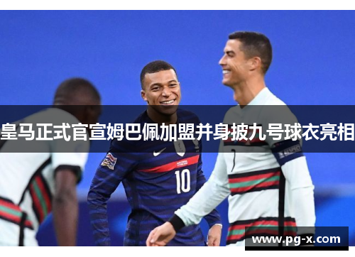 皇马正式官宣姆巴佩加盟并身披九号球衣亮相