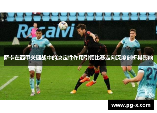 萨卡在西甲关键战中的决定性作用引领比赛走向深度剖析其影响
