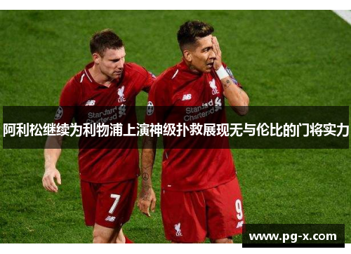 阿利松继续为利物浦上演神级扑救展现无与伦比的门将实力