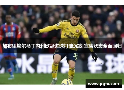 加布里埃尔马丁内利欧冠进球打破沉寂 宣告状态全面回归