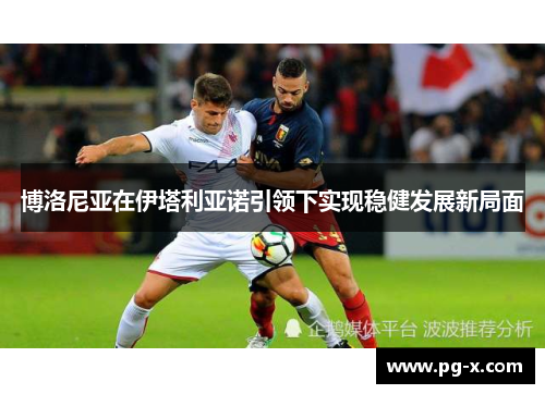 博洛尼亚在伊塔利亚诺引领下实现稳健发展新局面