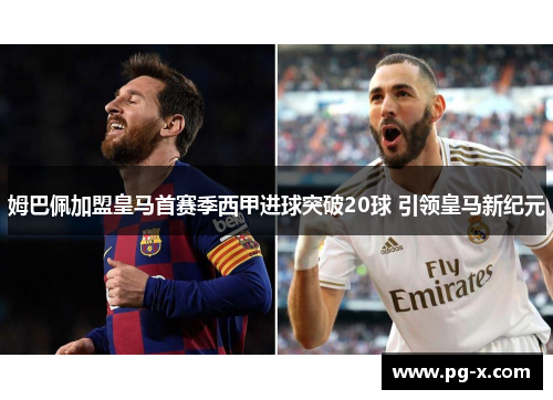 姆巴佩加盟皇马首赛季西甲进球突破20球 引领皇马新纪元