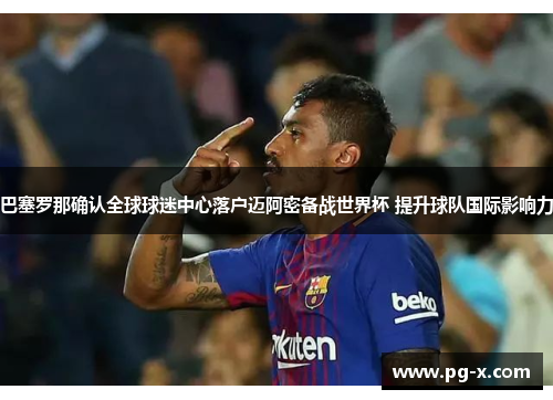 巴塞罗那确认全球球迷中心落户迈阿密备战世界杯 提升球队国际影响力