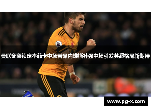 曼联冬窗锁定本菲卡中场若昂内维斯补强中场引发英超格局新期待