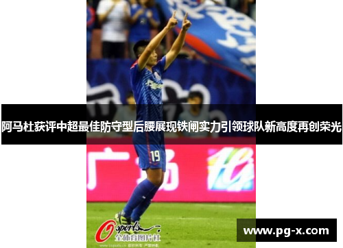 阿马杜获评中超最佳防守型后腰展现铁闸实力引领球队新高度再创荣光