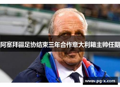 阿塞拜疆足协结束三年合作意大利籍主帅任期