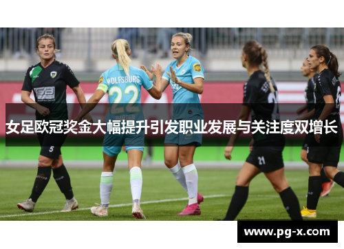 女足欧冠奖金大幅提升引发职业发展与关注度双增长