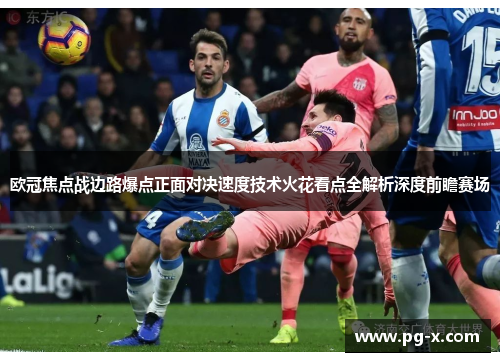 欧冠焦点战边路爆点正面对决速度技术火花看点全解析深度前瞻赛场 欧冠焦点战边路爆点正面对决速度技术火花看点全解析深度前瞻赛场