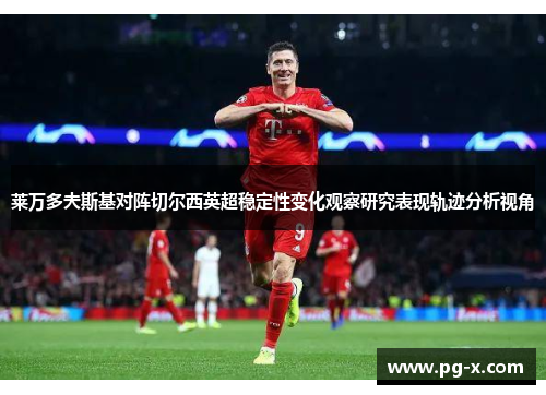 莱万多夫斯基对阵切尔西英超稳定性变化观察研究表现轨迹分析视角 莱万多夫斯基对阵切尔西英超稳定性变化观察研究表现轨迹分析视角
