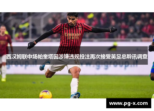 西汉姆联中场帕奎塔因涉嫌违规投注再次接受英足总聆讯调查 西汉姆联中场帕奎塔因涉嫌违规投注再次接受英足总聆讯调查
