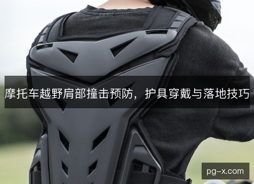 摩托车越野肩部撞击预防，护具穿戴与落地技巧